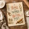 Bake the World a Better Place printable artwork shown on a rustic baking table surrounded by flour, rolling pin, recipe notebook and linen.